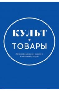 Культ-товары. Коммерциализация истории в массовой культуре. Коллективная монография
