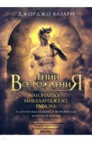 Гении Возрождения. Леонардо, Микеланджело,  Рафаэль / Вазари Джорджо