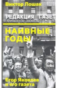 Наивные годы. Егор Яковлев и его газета / Лошак Виктор Григорьевич
