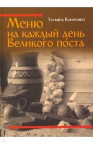Меню на каждый день Великого поста / Клименко Татьяна Валентиновна