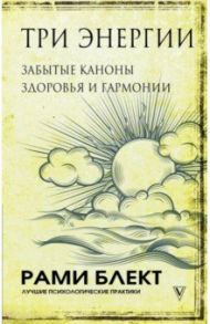 Три энергии. Забытые каноны здоровья и гармонии / Блект Рами