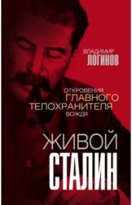 Живой Сталин. Откровения главного телохранителя вождя / Логинов Владимир Михайлович