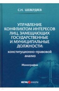 Управление конфликтом интересов лиц, замещающих государственные имуниципальные должности / Шевердяев Станислав Николаевич