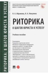 Риторика. 8 шагов юриста к успеху. Учебное пособие / Абрамова Наталья Анатольевна, Никулина Ирина Александровна