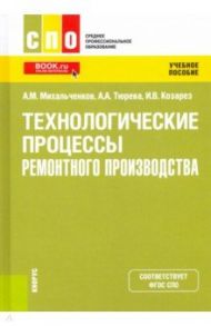 Технологические процессы ремонтного производства. Учебное пособие / Михальченков Александр Михайлович, Тюрева Анна Анатольевна, Козарез Ирина Владимировна
