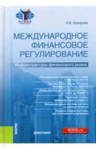 Международное финансовое регулирование. Инфраструктуры финансового рынка. Монография / Шамраев Андрей Васильевич