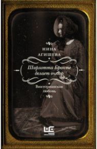 Шарлотта Бронте делает выбор. Викторианская любовь / Агишева Нина