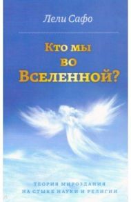 Кто мы во Вселенной? Теория мироздания на стыке науки и религии / Сафо Лели
