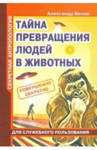 Секретная антропология. Тайна превращения людей в животных / Белов А.