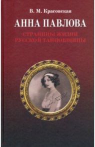 Анна Павлова. Страницы жизни русской танцовщицы / Красовская Вера Михайловна