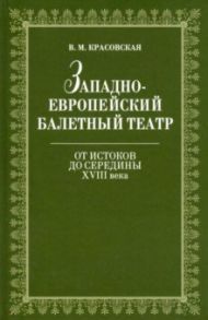 Западноевропейский балетный театр. От истоков до середины XVIII века / Красовская Вера Михайловна