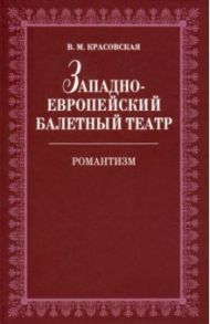 Западноевропейский балетный театр. Очерки истории. Романтизм / Красовская Вера Михайловна