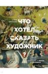 Что хотел сказать художник? Главные картины в искусстве от Босха до Малевича / Никонова Алина Викторовна