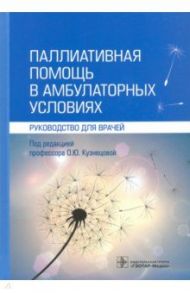 Паллиативная помощь в амбулаторных условиях. Руководство для врачей / Кузнецова Ольга Юрьевна, Фролова Елена Владимировна, Баласанянц Гоар Сисаковна