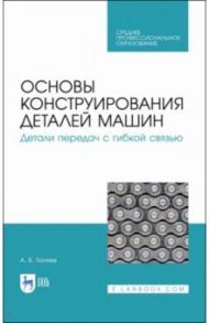 Основы конструирования деталей машин. Детали передач с гибкой связью. Учебное пособие для СПО / Тюняев Анатолий Васильевич