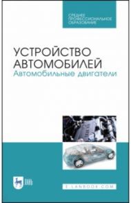Устройство автомобилей. Автомобильные двигатели. Учебное пособие для СПО / Костенко Андрей Викторович, Степанова Елена Анатольевна, Петров Александр Викторович