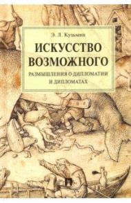 Искусство возможного. Размышления о дипломатии и дипломатах. Монография / Кузьмин Эдуард Леонидович