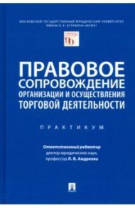 Правовое сопровождение организации и осуществления торговой деятельности. Практикум / Андреева Любовь Васильевна, Дарькина М. М., Фролкина Е. Н.