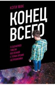 Конец всего. 5 сценариев гибели Вселенной с точки зрения астрофизики / Мак Кэти