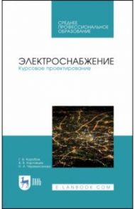 Электроснабжение. Курсовое проектирование / Коробов Геннадий Викторович, Картавцев Владимир Владимирович, Черемисинова Наталья Алексеевна