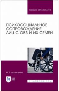 Психосоциальное сопровождение лиц с ОВЗ и их семей. Монография / Арпентьева Мариям Равильевна