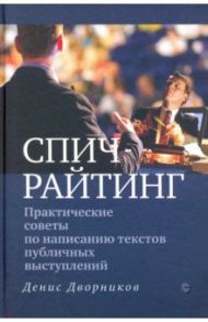 Спичрайтинг. Практические советы по написанию текстов публичных выступлений / Дворников Денис Владимирович