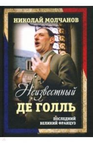 Неизвестный Де Голль. Последний великий француз / Молчанов Николай Николаевич