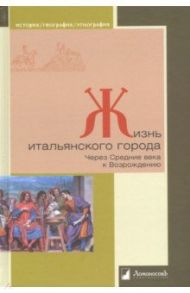Жизнь итальянского города. Через Средние века к Возрождению / Данилова Ирина, Рутенбург В. И.