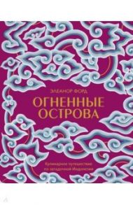 Огненные острова. Кулинарное путешествие по загадочной Индонезии / Форд Элеанор