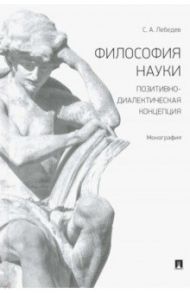 Философия науки. Позитивно-диалектическая концепция. Монография / Лебедев Сергей Александрович