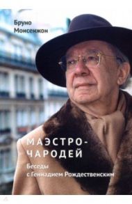 Маэстро-чародей. Беседы с Геннадием Рождественским / Монсенжон Бруно