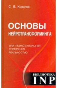 Основы нейротрансформинга или психотехнологии управления реальностью / Ковалев Сергей Викторович