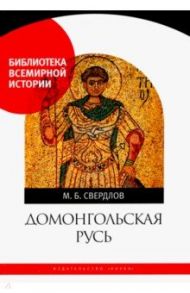 Домонгольская Русь. Князь и княжеская власть на Руси VI — первой трети XIII в. / Свердлов Михаил Борисович