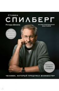 Стивен Спилберг. Человек, который придумал блокбастер. Иллюстрированная биография / Шикель Роберт