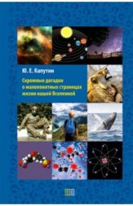 Скромные догадки о малопонятных страницах жизни нашей Вселенной / Капутин Юрий Евгеньевич