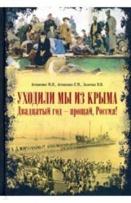 Уходили мы из Крыма. Двадцатый год - прощай Россия! / Астапенко Михаил Павлович, Астапенко Евгений Михайлович, Золотых В. В.