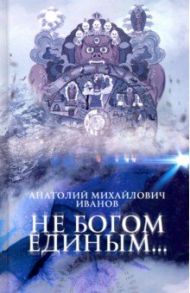 Не богом единым... / Иванов Анатолий Михайлович