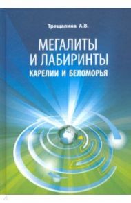 Мегалиты и лабиринты Карелии и Беломорья / Трещалина Анна Владимировна