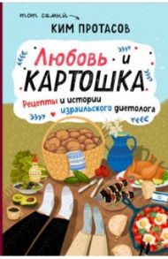 Любовь и картошка. Рецепты и истории израильского диетолога / Протасов Ким