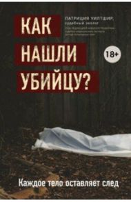 Как нашли убийцу? Каждое тело оставляет след / Уилтшир Патриция