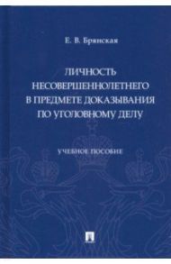 Личность несовершеннолетнего в предмете доказывания по уголовному делу. Учебное пособие / Брянская Елена Васильевна