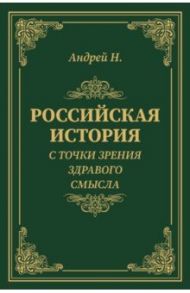 Российская история с точки зрения здравого смысла / Н. Андрей