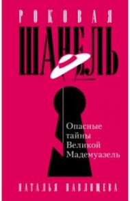 Роковая Шанель. Опасные тайны Великой Мадемуазель / Павлищева Наталья Павловна