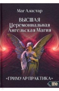 Высшая Церемониальная Ангельская Магия. Гримуар практика / Маг Аластар