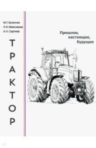 Трактор. Прошлое, настоящее, будущее / Болотин Михаил Григорьевич, Максимов Леонид Иванович, Сергеев Альберт Николаевич