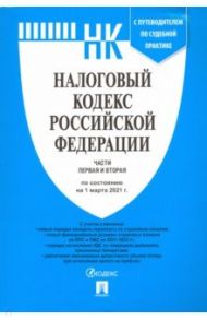 Налоговый кодекс РФ по состоянию на 01.03.2021 с путеводителем по судебной практике. Части 1 и 2