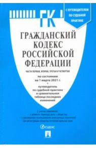 Гражданский кодекс РФ по состоянию на 01.03.2021 с таблицей изменений. Части 1-4