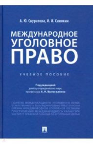 Международное уголовное право. Учебное пособие / Синякин Иван Игоревич, Скуратова Александра Юрьевна