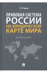 Правовая система России на юридической карте мира. Монография / Радько Тимофей Николаевич