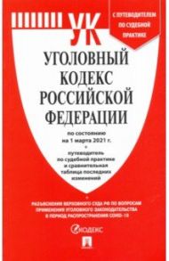 Уголовный кодекс РФ по состоянию на 01.03.2021 с таблицей изменений и с путеводителем по судебной пр